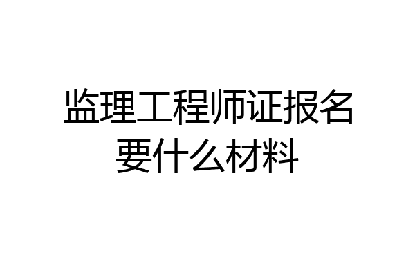 监理工程师证报名要什么材料