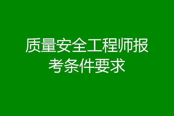质量安全工程师报考条件要求