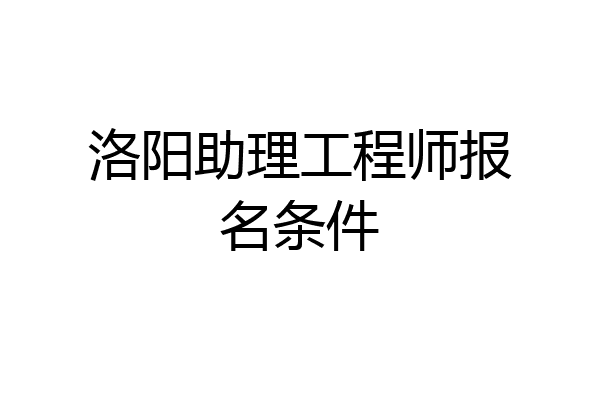 洛阳助理工程师报名条件