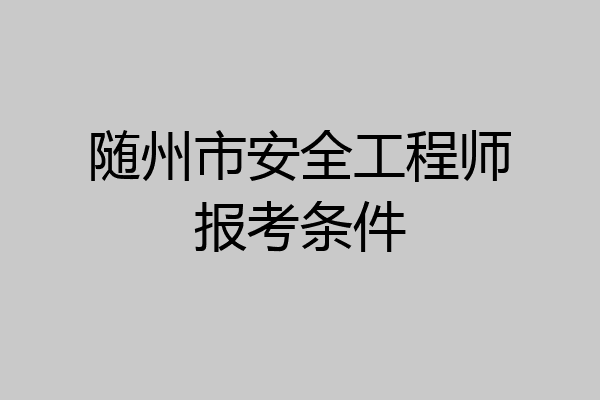随州市安全工程师报考条件