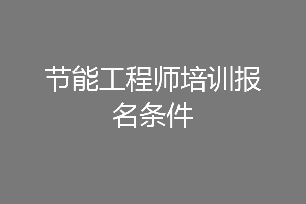 节能工程师培训报名条件