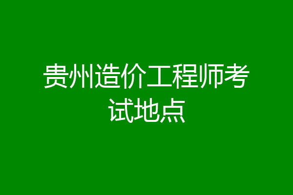 贵州造价工程师考试地点
