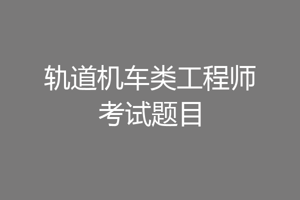 轨道机车类工程师考试题目