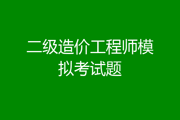 二级造价工程师模拟考试题