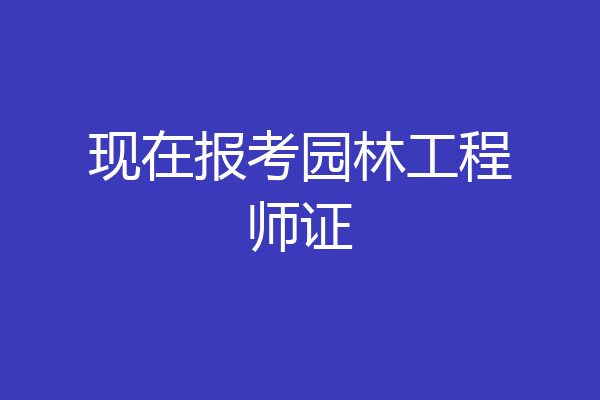 现在报考园林工程师证