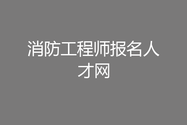 消防工程师报名人才网