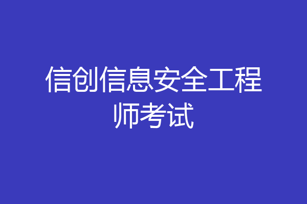 信创信息安全工程师考试