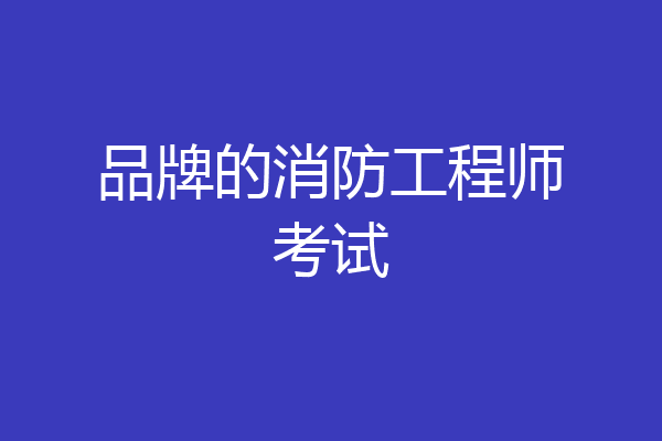 品牌的消防工程师考试