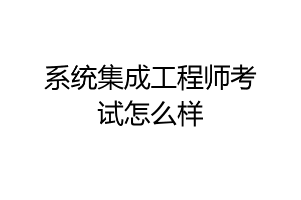 系统集成工程师考试怎么样