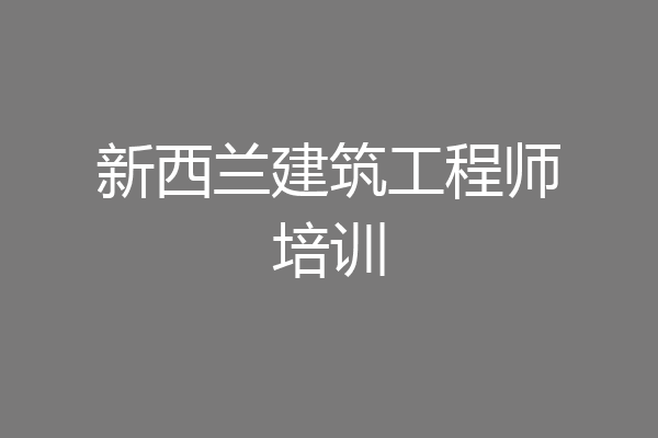 新西兰建筑工程师培训