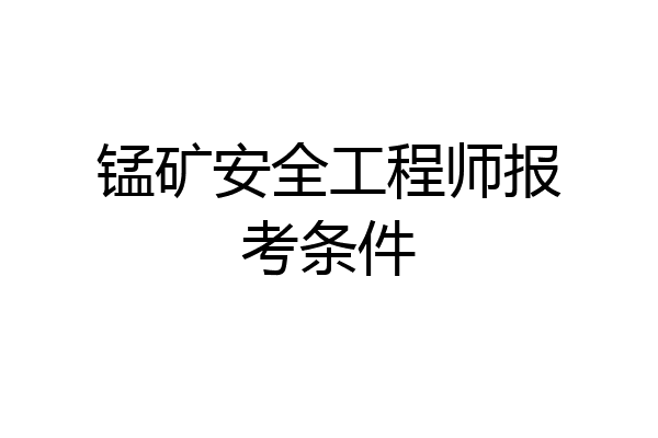 锰矿安全工程师报考条件