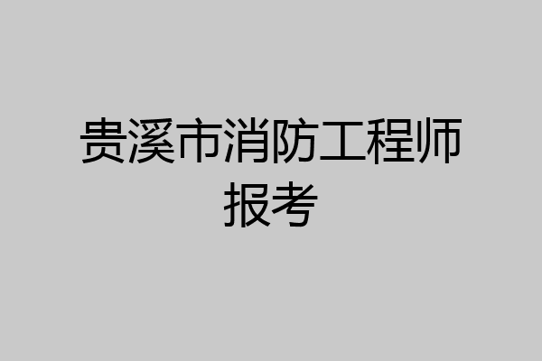 贵溪市消防工程师报考