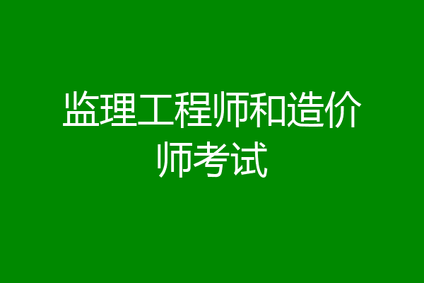 监理工程师和造价师考试