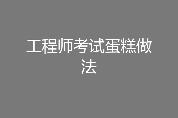工程师考试蛋糕做法