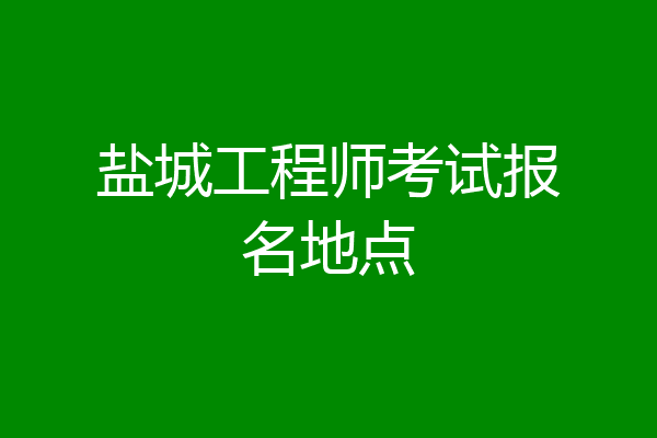 盐城工程师考试报名地点