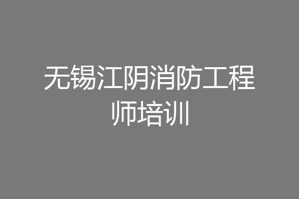 无锡江阴消防工程师培训