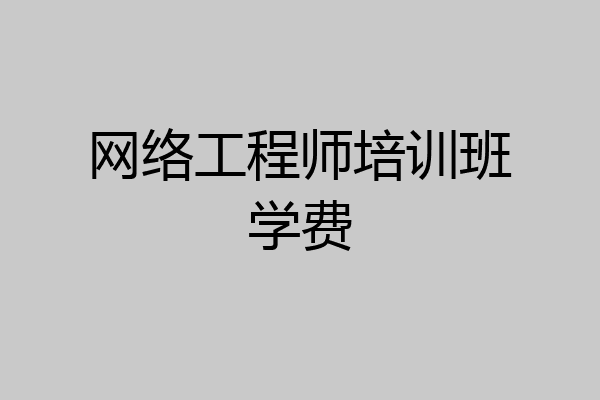 网络工程师培训班学费