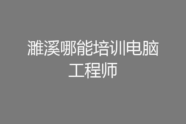 濉溪哪能培训电脑工程师