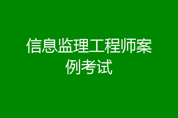 信息监理工程师案例考试
