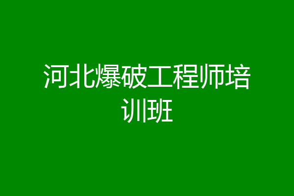 河北爆破工程师培训班