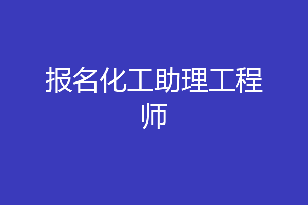 报名化工助理工程师