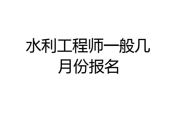 水利工程师一般几月份报名