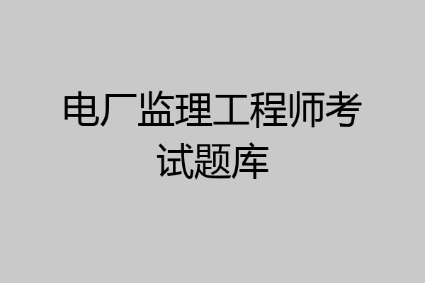 电厂监理工程师考试题库