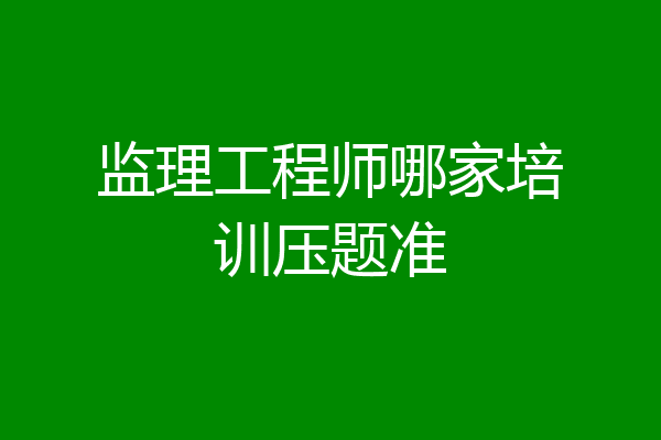 监理工程师哪家培训压题准