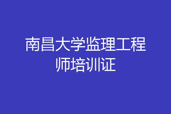 南昌大学监理工程师培训证