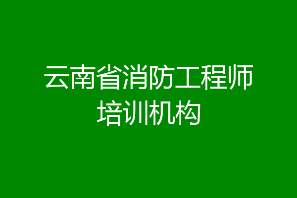 云南省消防工程师培训机构