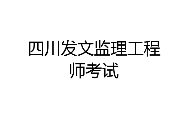 四川发文监理工程师考试