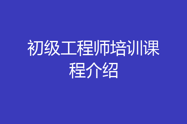 初级工程师培训课程介绍
