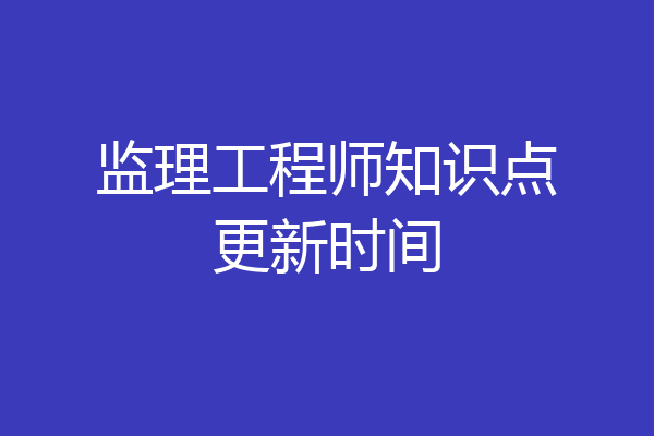 监理工程师知识点更新时间