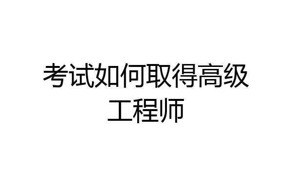 考试如何取得高级工程师