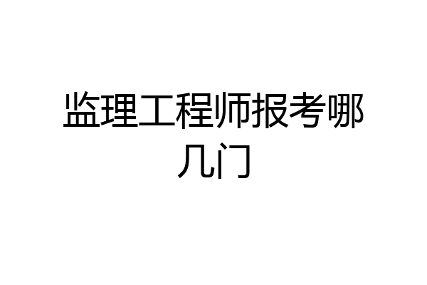 监理工程师报考哪几门