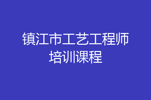 镇江市工艺工程师培训课程