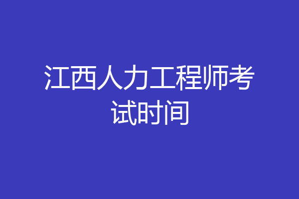 江西人力工程师考试时间
