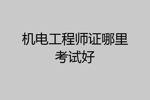 机电工程师证哪里考试好
