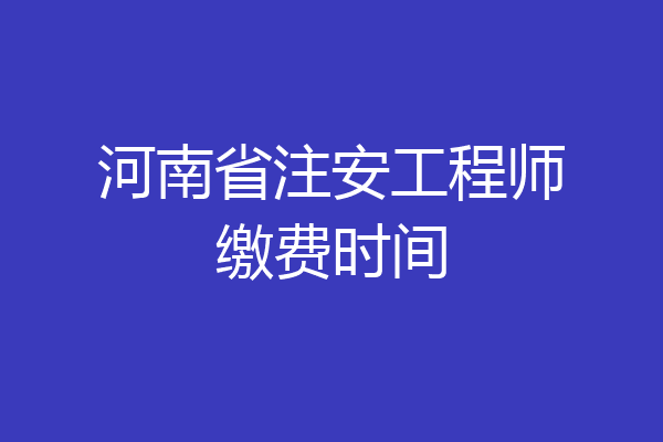 河南省注安工程师缴费时间