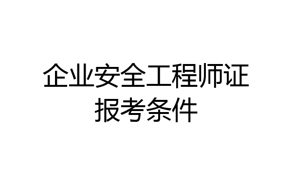 企业安全工程师证报考条件