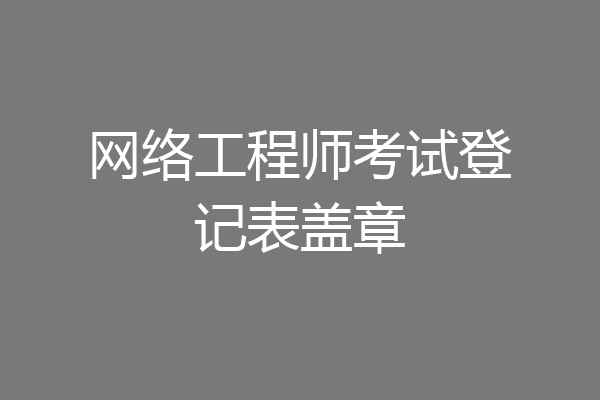 网络工程师考试登记表盖章