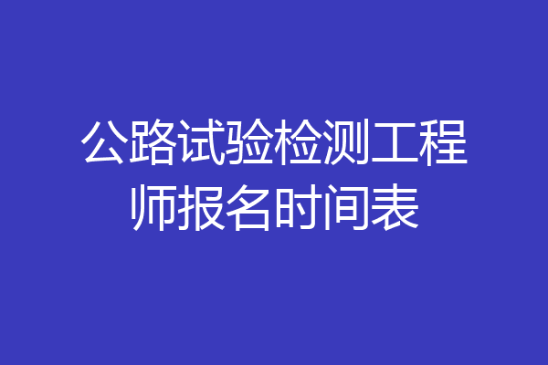 公路试验检测工程师报名时间表