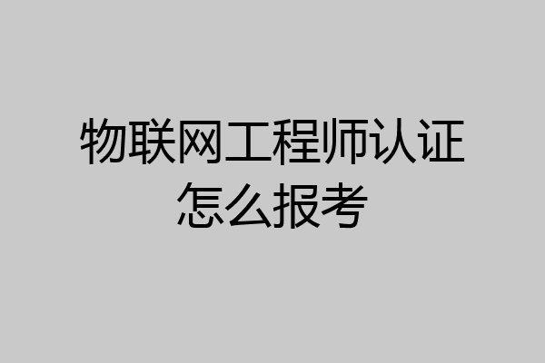 物联网工程师认证怎么报考