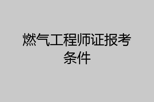 燃气工程师证报考条件