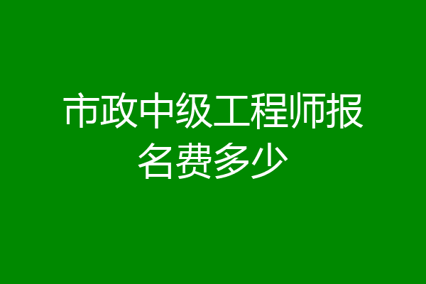 市政中级工程师报名费多少