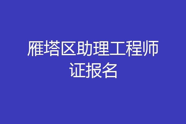 雁塔区助理工程师证报名