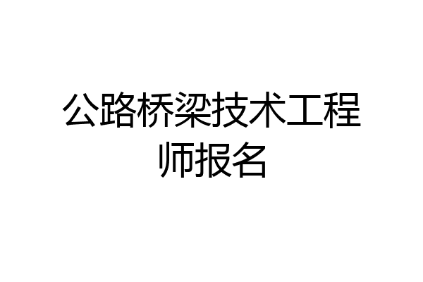 公路桥梁技术工程师报名