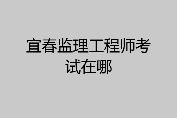 宜春监理工程师考试在哪