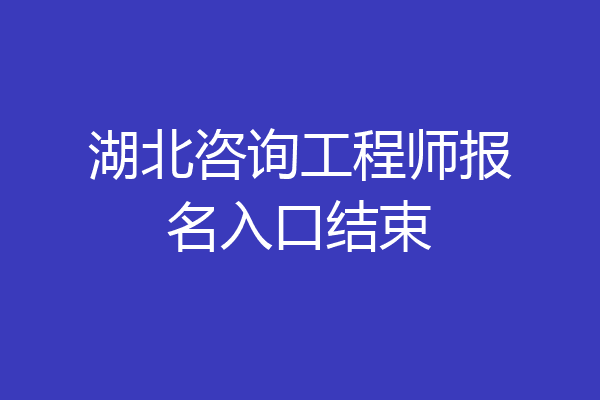 湖北咨询工程师报名入口结束