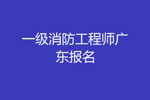 一级消防工程师广东报名